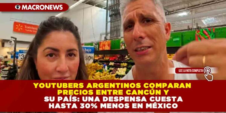YOUTUBERS ARGENTINOS COMPARAN PRECIOS ENTRE CANCÚN Y SU PAÍS: UNA DESPENSA CUESTA HASTA 30% MENOS EN MÉXICO