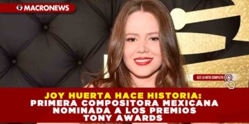 JOY HUERTA HACE HISTORIA: PRIMERA COMPOSITORA MEXICANA NOMINADA A LOS PREMIOS TONY AWARDS