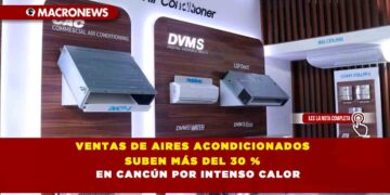 VENTAS DE AIRES ACONDICIONADOS SUBEN MÁS DEL 30 % EN CANCÚN POR INTENSO CALOR