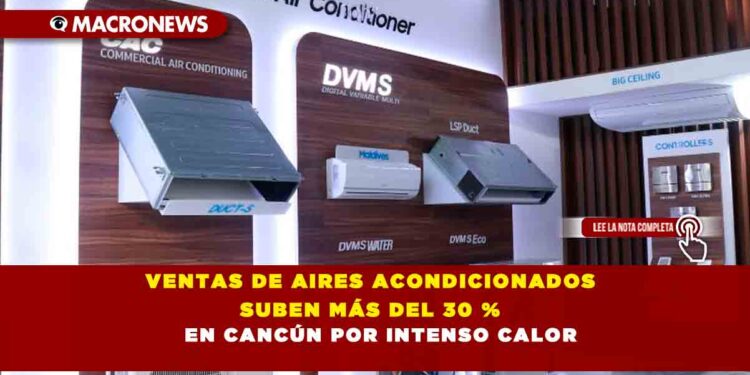 VENTAS DE AIRES ACONDICIONADOS SUBEN MÁS DEL 30 % EN CANCÚN POR INTENSO CALOR