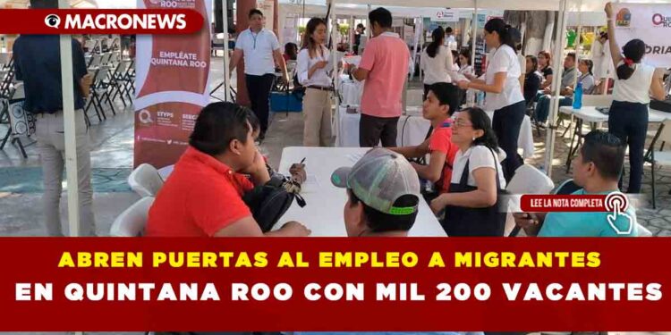 ABREN PUERTAS AL EMPLEO A MIGRANTES EN QUINTANA ROO CON MIL 200 VACANTES