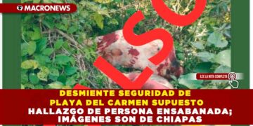 DESMIENTE SEGURIDAD DE PLAYA DEL CARMEN SUPUESTO HALLAZGO DE PERSONA ENSABANADA; IMÁGENES SON DE CHIAPAS
