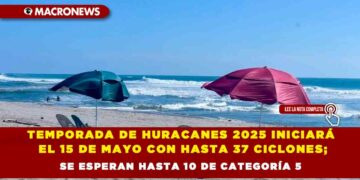 TEMPORADA DE HURACANES 2025 INICIARÁ EL 15 DE MAYO CON HASTA 37 CICLONES; SE ESPERAN HASTA 10 DE CATEGORÍA 5