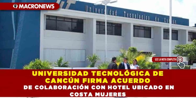 UNIVERSIDAD TECNOLÓGICA DE CANCÚN FIRMA ACUERDO DE COLABORACIÓN CON HOTEL UBICADO EN COSTA MUJERES