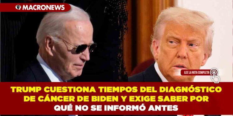 TRUMP CUESTIONA TIEMPOS DEL DIAGNÓSTICO DE CÁNCER DE BIDEN Y EXIGE SABER POR QUÉ NO SE INFORMÓ ANTES
