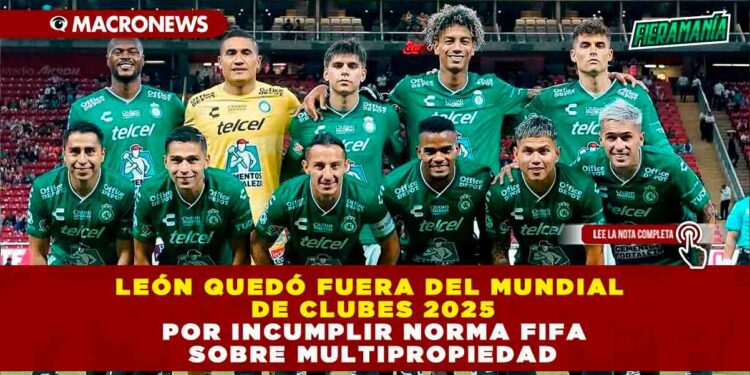LEÓN QUEDÓ FUERA DEL MUNDIAL DE CLUBES 2025 POR INCUMPLIR NORMA FIFA SOBRE MULTIPROPIEDAD
