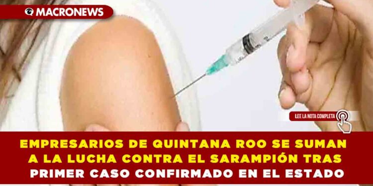 EMPRESARIOS DE QUINTANA ROO SE SUMAN A LA LUCHA CONTRA EL SARAMPIÓN TRAS PRIMER CASO CONFIRMADO EN EL ESTADO