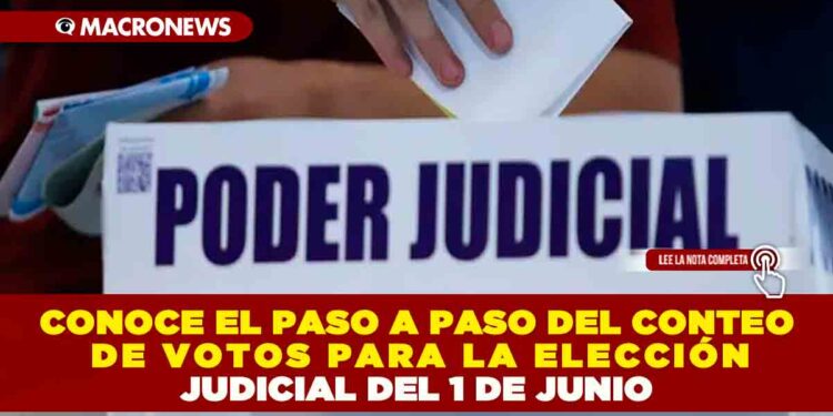 CONOCE EL PASO A PASO DEL CONTEO DE VOTOS PARA LA ELECCIÓN JUDICIAL DEL 1 DE JUNIO
