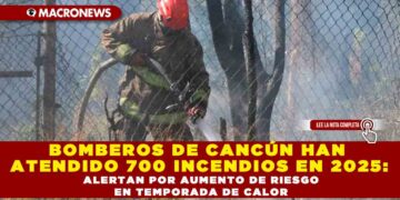 BOMBEROS DE CANCÚN HAN ATENDIDO 700 INCENDIOS EN 2025: ALERTAN POR AUMENTO DE RIESGO EN TEMPORADA DE CALOR