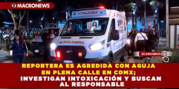REPORTERA ES AGREDIDA CON AGUJA EN PLENA CALLE EN CDMX; INVESTIGAN INTOXICACIÓN Y BUSCAN AL RESPONSABLE
