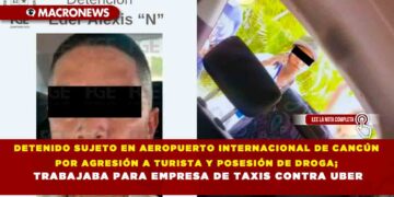 DETENIDO SUJETO EN AEROPUERTO INTERNACIONAL DE CANCÚN POR AGRESIÓN A TURISTA Y POSESIÓN DE DROGA; TRABAJABA PARA EMPRESA DE TAXIS CONTRA UBER