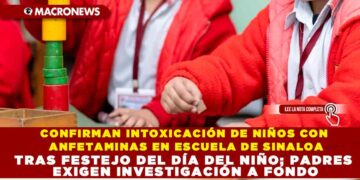 CONFIRMAN INTOXICACIÓN DE NIÑOS CON ANFETAMINAS EN ESCUELA DE SINALOA TRAS FESTEJO DEL DÍA DEL NIÑO; PADRES EXIGEN INVESTIGACIÓN A FONDO