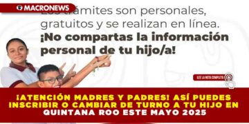 ¡ATENCIÓN MADRES Y PADRES! ASÍ PUEDES INSCRIBIR O CAMBIAR DE TURNO A TU HIJO EN QUINTANA ROO ESTE MAYO 2025