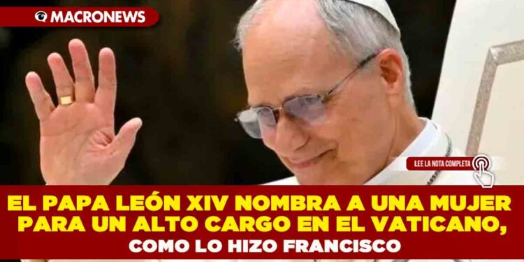 EL PAPA LEÓN XIV NOMBRA A UNA MUJER PARA UN ALTO CARGO EN EL VATICANO, COMO LO HIZO FRANCISCO