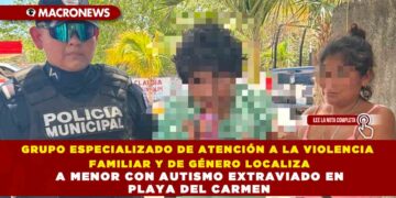 GRUPO ESPECIALIZADO DE ATENCIÓN A LA VIOLENCIA FAMILIAR Y DE GÉNERO LOCALIZA A MENOR CON AUTISMO EXTRAVIADO EN PLAYA DEL CARMEN