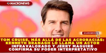 TOM CRUISE, MÁS ALLÁ DE LAS ACROBACIAS: KENNETH BRANAGH LO LLAMA UN ACTOR INFRAVALORADO Y JERRY MAGUIRE CONFIRMA SU PODER INTERPRETATIVO