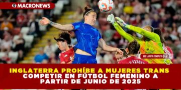 INGLATERRA PROHÍBE A MUJERES TRANS COMPETIR EN FÚTBOL FEMENINO A PARTIR DE JUNIO DE 2025