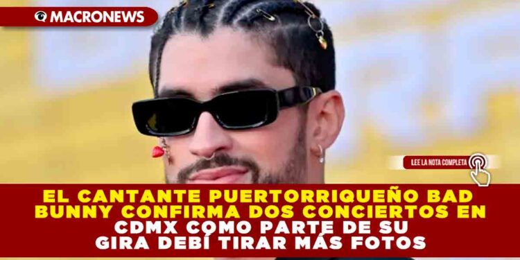 EL CANTANTE PUERTORRIQUEÑO BAD BUNNY CONFIRMA DOS CONCIERTOS EN CDMX COMO PARTE DE SU GIRA DEBÍ TIRAR MÁS FOTOS