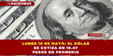 LUNES 19 DE MAYO: EL DÓLAR SE COTIZA EN 19.47 PESOS EN PROMEDIO