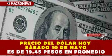 PRECIO DEL DÓLAR HOY SÁBADO 10 DE MAYO ES DE 19.45 PESOS EN PROMEDIO