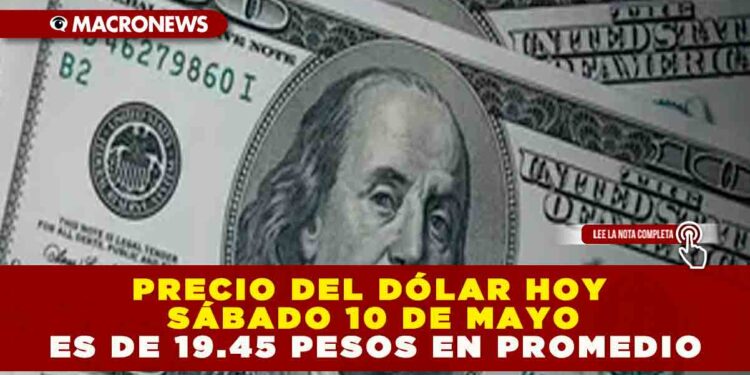 PRECIO DEL DÓLAR HOY SÁBADO 10 DE MAYO ES DE 19.45 PESOS EN PROMEDIO