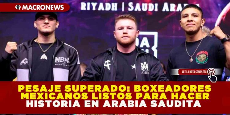 PESAJE SUPERADO: BOXEADORES MEXICANOS LISTOS PARA HACER HISTORIA EN ARABIA SAUDITA