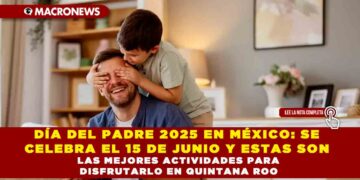 DÍA DEL PADRE 2025 EN MÉXICO: SE CELEBRA EL 15 DE JUNIO Y ESTAS SON LAS MEJORES ACTIVIDADES PARA DISFRUTARLO EN QUINTANA ROO