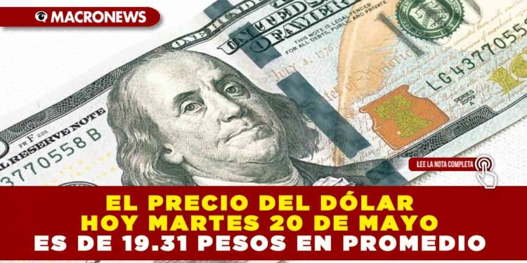 EL PRECIO DEL DÓLAR HOY MARTES 20 DE MAYO ES DE 19.31 PESOS EN PROMEDIO