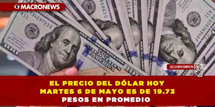 EL PRECIO DEL DÓLAR HOY MARTES 6 DE MAYO EN MÉXICO ES DE 19.73 PESOS EN PROMEDIO