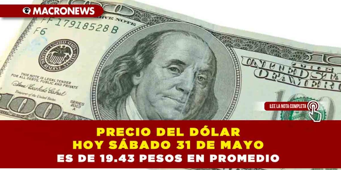 PRECIO DEL DÓLAR HOY SÁBADO 31 DE MAYO ES DE 19.43 PESOS EN PROMEDIO