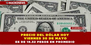PRECIO DEL DÓLAR HOY VIERNES 30 DE MAYO ES DE 19.32 PESOS EN PROMEDIO