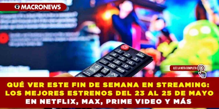 QUÉ VER ESTE FIN DE SEMANA EN STREAMING: LOS MEJORES ESTRENOS DEL 23 AL 25 DE MAYO EN NETFLIX, MAX, PRIME VIDEO Y MÁS