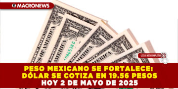 PESO MEXICANO SE FORTALECE: DÓLAR SE COTIZA EN 19.56 PESOS HOY 2 DE MAYO DE 2025