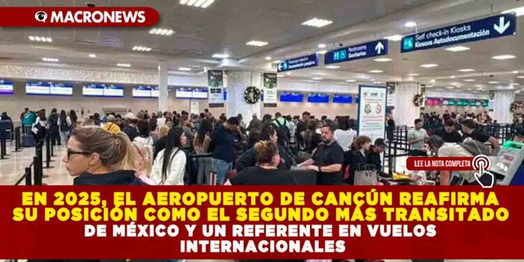 EN 2025, EL AEROPUERTO DE CANCÚN REAFIRMA SU POSICIÓN COMO EL SEGUNDO MÁS TRANSITADO DE MÉXICO Y UN REFERENTE EN VUELOS INTERNACIONALES