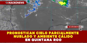 PRONOSTICAN CIELO PARCIALMENTE NUBLADO Y AMBIENTE CÁLIDO EN QUINTANA ROO 
