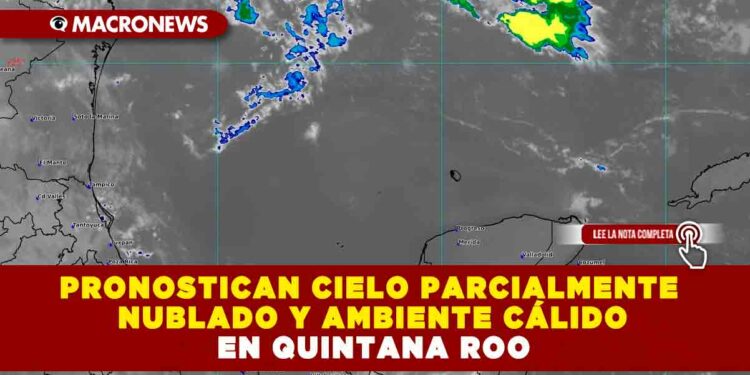 PRONOSTICAN CIELO PARCIALMENTE NUBLADO Y AMBIENTE CÁLIDO EN QUINTANA ROO 