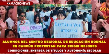 ALUMNOS DEL CENTRO REGIONAL DE EDUCACIÓN NORMAL EN CANCÚN PROTESTAN PARA EXIGIR MEJORES CONDICIONES, ENTREGA DE TÍTULOS Y AUTONOMÍA ESCOLAR