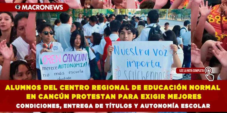 ALUMNOS DEL CENTRO REGIONAL DE EDUCACIÓN NORMAL EN CANCÚN PROTESTAN PARA EXIGIR MEJORES CONDICIONES, ENTREGA DE TÍTULOS Y AUTONOMÍA ESCOLAR