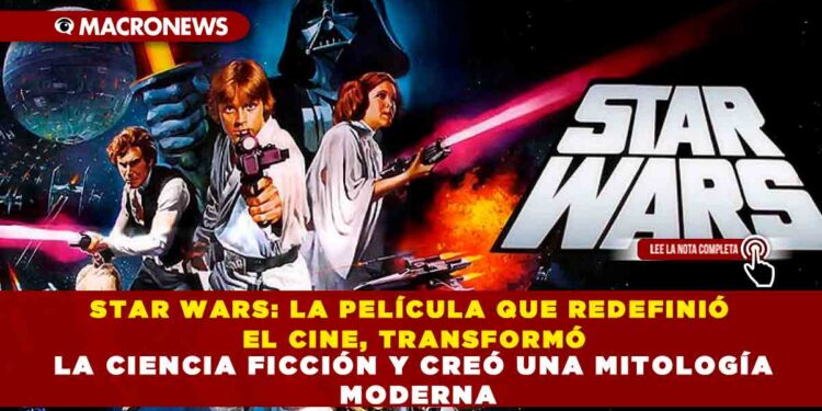STAR WARS: LA PELÍCULA QUE REDEFINIÓ EL CINE, TRANSFORMÓ LA CIENCIA FICCIÓN Y CREÓ UNA MITOLOGÍA MODERNA