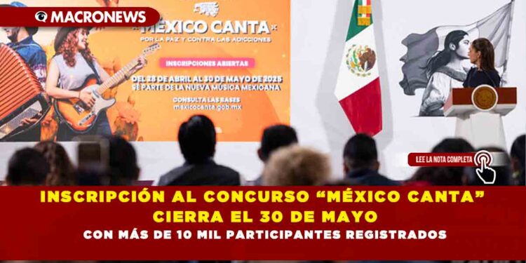 INSCRIPCIÓN AL CONCURSO “MÉXICO CANTA” CIERRA EL 30 DE MAYO CON MÁS DE 10 MIL PARTICIPANTES REGISTRADOS