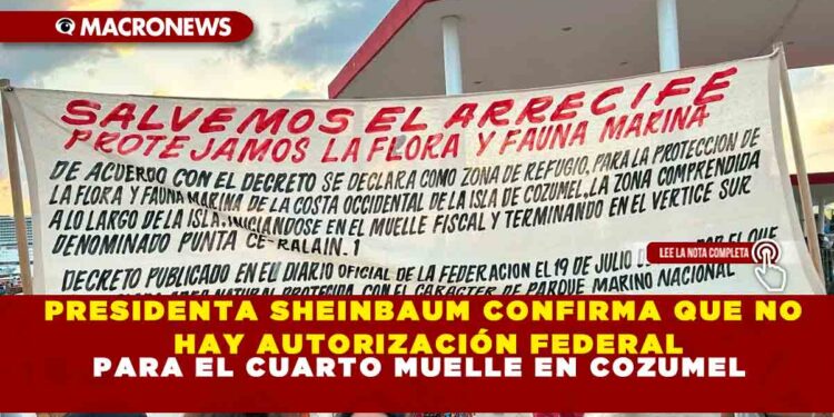 PRESIDENTA SHEINBAUM CONFIRMA QUE NO HAY AUTORIZACIÓN FEDERAL PARA EL CUARTO MUELLE EN COZUMEL