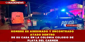 HOMBRE ES ASESINADO Y ENCONTRADO ATADO DENTRO DE SU CASA EN LA COLONIA COLOSIO DE PLAYA DEL CARMEN