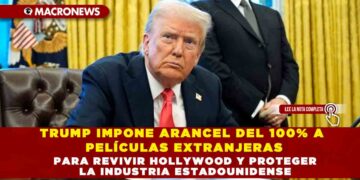 TRUMP IMPONE ARANCEL DEL 100% A PELÍCULAS EXTRANJERAS PARA REVIVIR HOLLYWOOD Y PROTEGER LA INDUSTRIA ESTADOUNIDENSE
