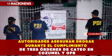 AUTORIDADES ASEGURAN DROGAS DURANTE EL CUMPLIMIENTO DE TRES ÓRDENES DE CATEO EN COZUMEL Y OPB