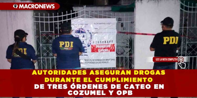 AUTORIDADES ASEGURAN DROGAS DURANTE EL CUMPLIMIENTO DE TRES ÓRDENES DE CATEO EN COZUMEL Y OPB
