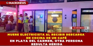 MUERE ELECTRICISTA AL RECIBIR DESCARGA EN COCINA DE UN CAFÉ EN PLAYA DEL CARMEN, OTRA PERSONA RESULTA HERIDA