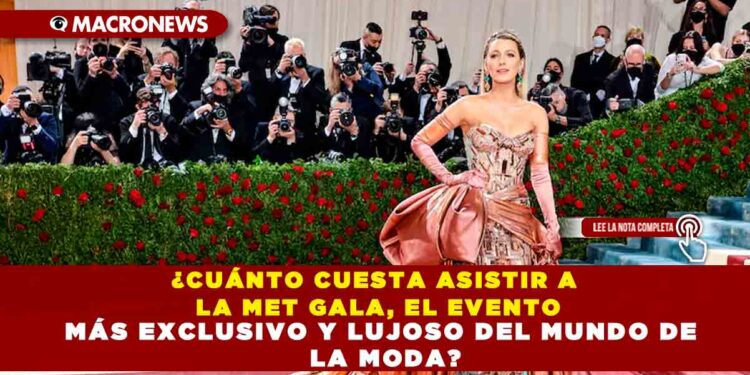 ¿CUÁNTO CUESTA ASISTIR A LA MET GALA, EL EVENTO MÁS EXCLUSIVO Y LUJOSO DEL MUNDO DE LA MODA?