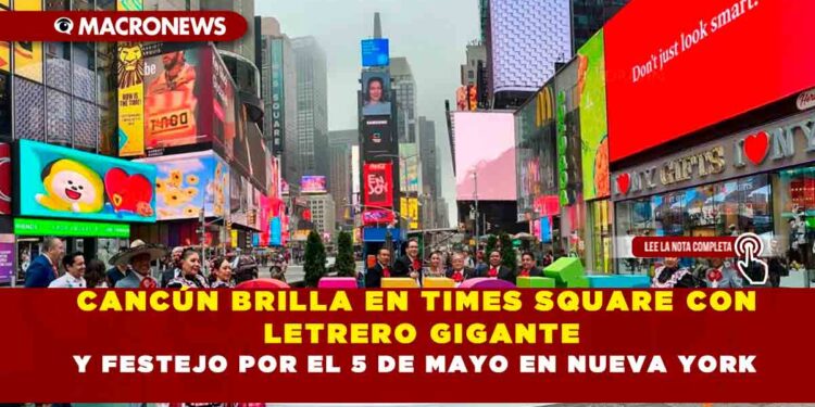 CANCÚN BRILLA EN TIMES SQUARE CON LETRERO GIGANTE Y FESTEJO POR EL 5 DE MAYO EN NUEVA YORK