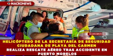 HELICÓPTERO DE LA SECRETARÍA DE SEGURIDAD CIUDADANA DE PLAYA DEL CARMEN REALIZA RESCATE AÉREO TRAS ACCIDENTE EN PUERTO MORELOS