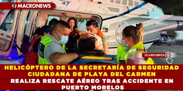 HELICÓPTERO DE LA SECRETARÍA DE SEGURIDAD CIUDADANA DE PLAYA DEL CARMEN REALIZA RESCATE AÉREO TRAS ACCIDENTE EN PUERTO MORELOS